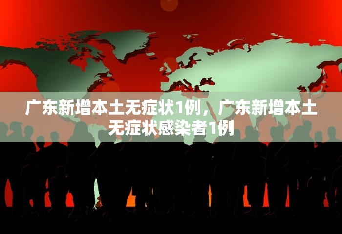 广东新增本土无症状1例，广东新增本土无症状感染者1例