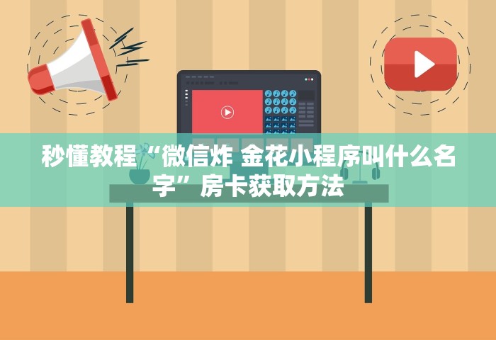 秒懂教程“微信炸 金花小程序叫什么名字”房卡获取方法