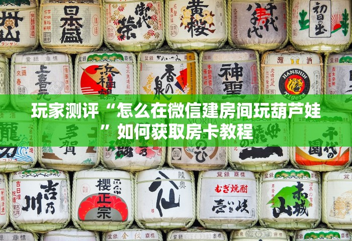 玩家测评“怎么在微信建房间玩葫芦娃”如何获取房卡教程