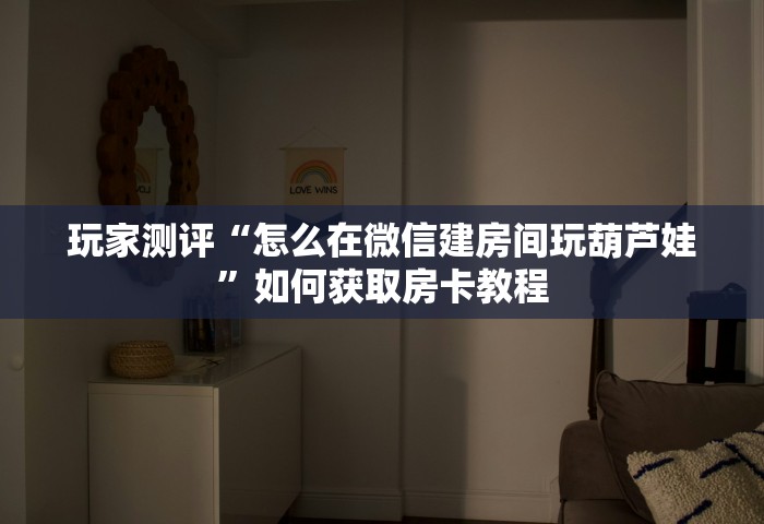 玩家测评“怎么在微信建房间玩葫芦娃”如何获取房卡教程