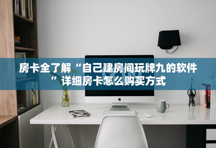 房卡全了解“自己建房间玩牌九的软件	”详细房卡怎么购买方式