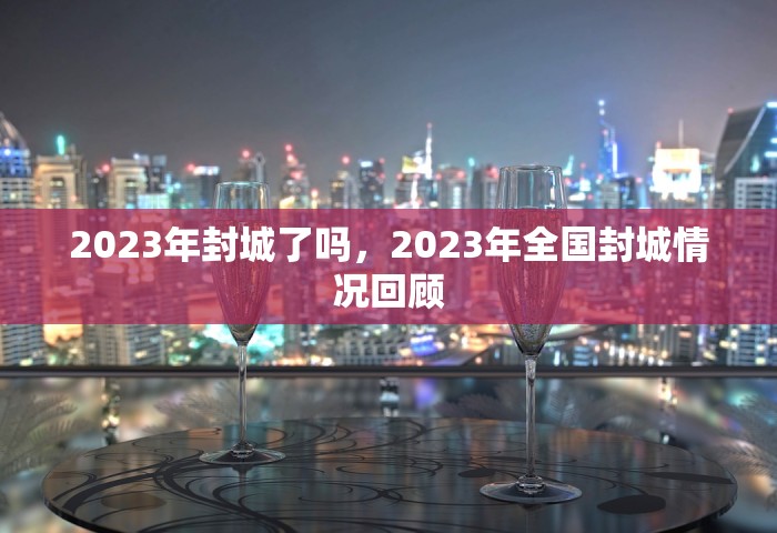 2023年封城了吗，2023年全国封城情况回顾