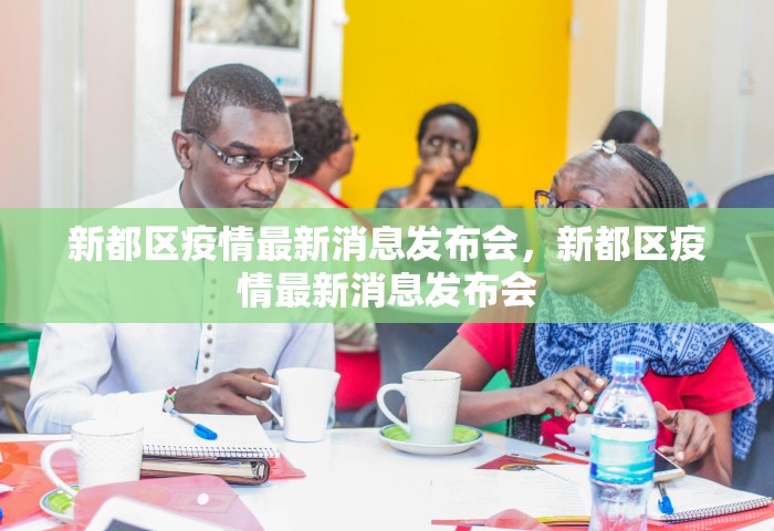 新都区疫情最新消息发布会，新都区疫情最新消息发布会