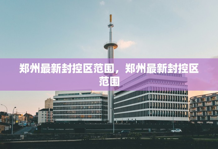 郑州最新封控区范围，郑州最新封控区范围