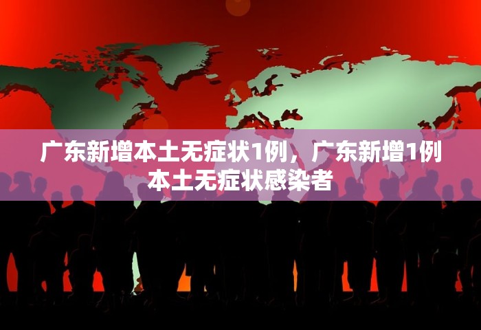 广东新增本土无症状1例，广东新增1例本土无症状感染者