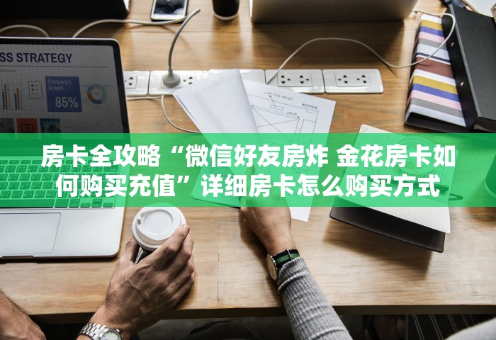 房卡全攻略“微信好友房炸 金花房卡如何购买充值”详细房卡怎么购买方式