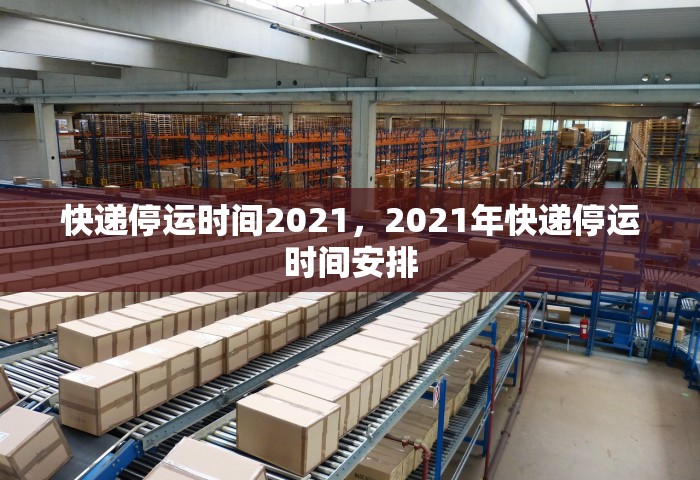 快递停运时间2021，2021年快递停运时间安排