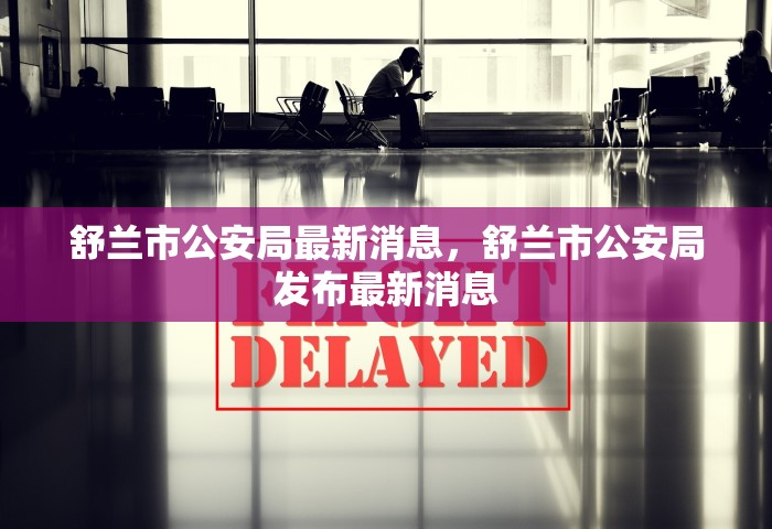 舒兰市公安局最新消息，舒兰市公安局发布最新消息