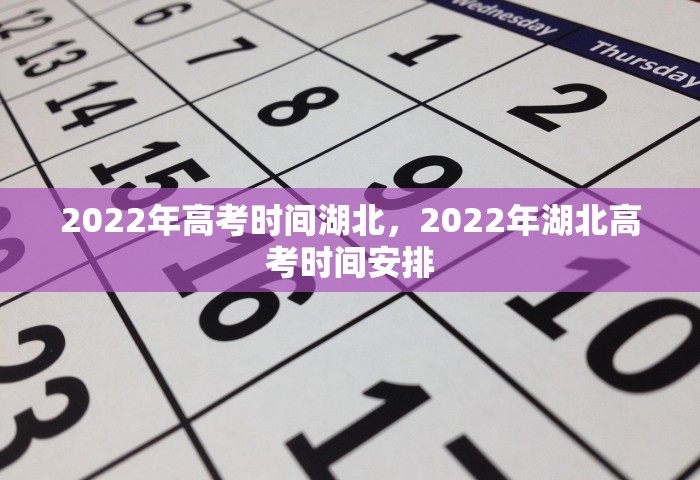 2022年高考时间湖北	，2022年湖北高考时间安排