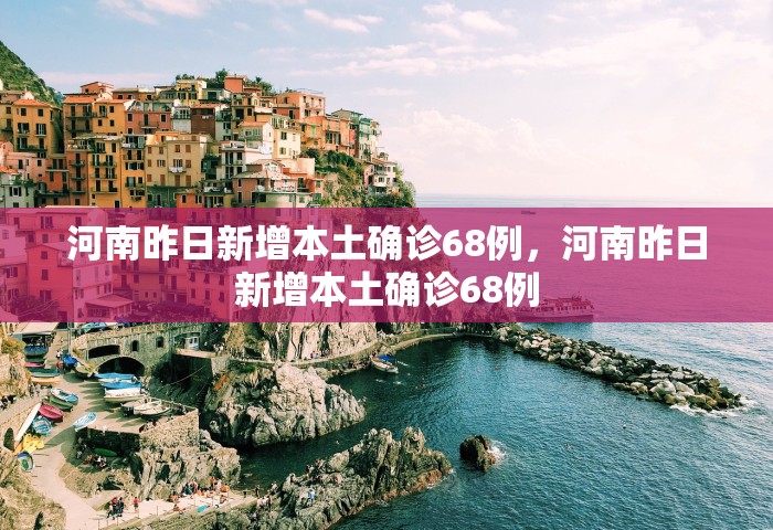 河南昨日新增本土确诊68例	，河南昨日新增本土确诊68例
