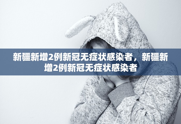新疆新增2例新冠无症状感染者	，新疆新增2例新冠无症状感染者