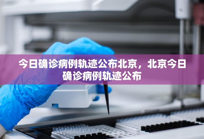 今日确诊病例轨迹公布北京，北京今日确诊病例轨迹公布