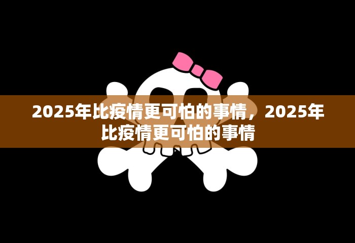 2025年比疫情更可怕的事情，2025年比疫情更可怕的事情