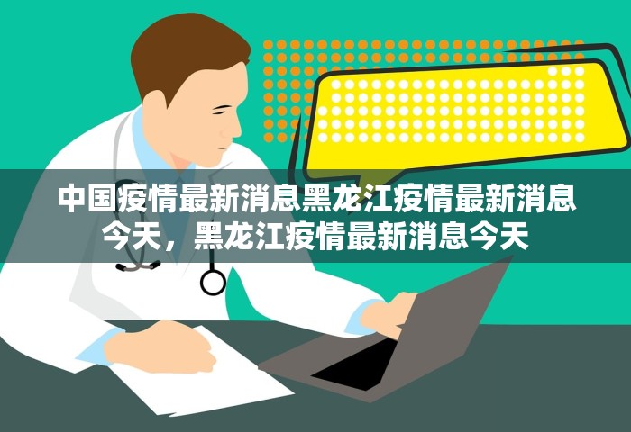 中国疫情最新消息黑龙江疫情最新消息今天	，黑龙江疫情最新消息今天