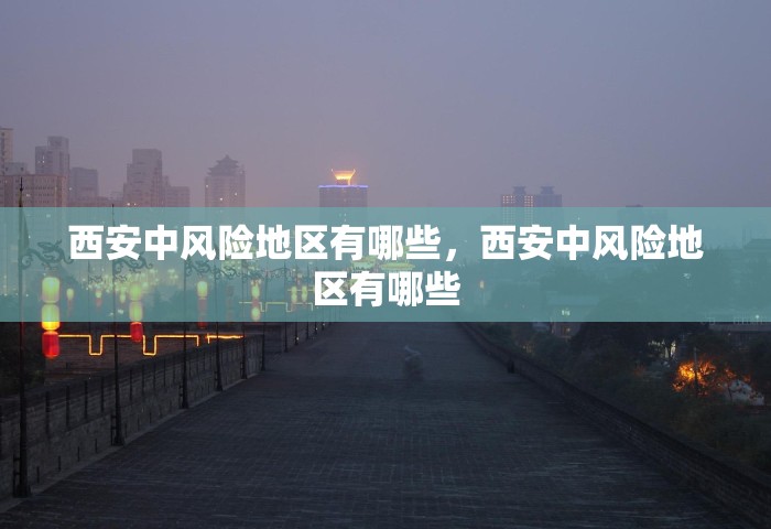 西安中风险地区有哪些	，西安中风险地区有哪些