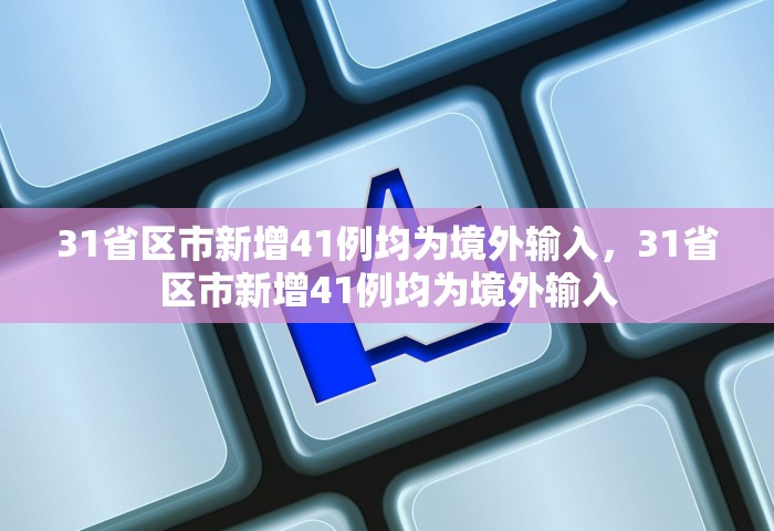 31省区市新增41例均为境外输入，31省区市新增41例均为境外输入