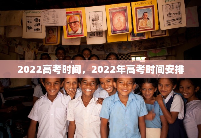 2022高考时间，2022年高考时间安排