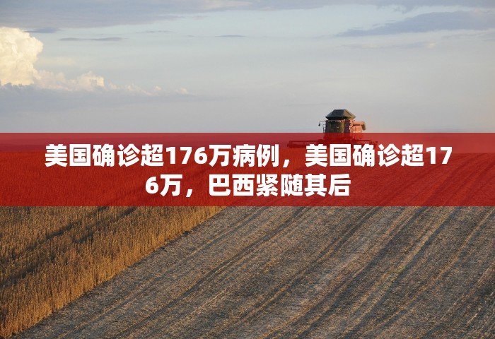 美国确诊超176万病例，美国确诊超176万，巴西紧随其后