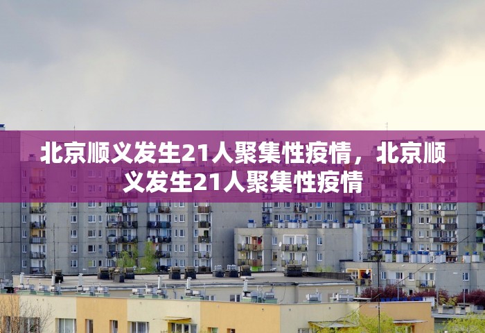 北京顺义发生21人聚集性疫情，北京顺义发生21人聚集性疫情