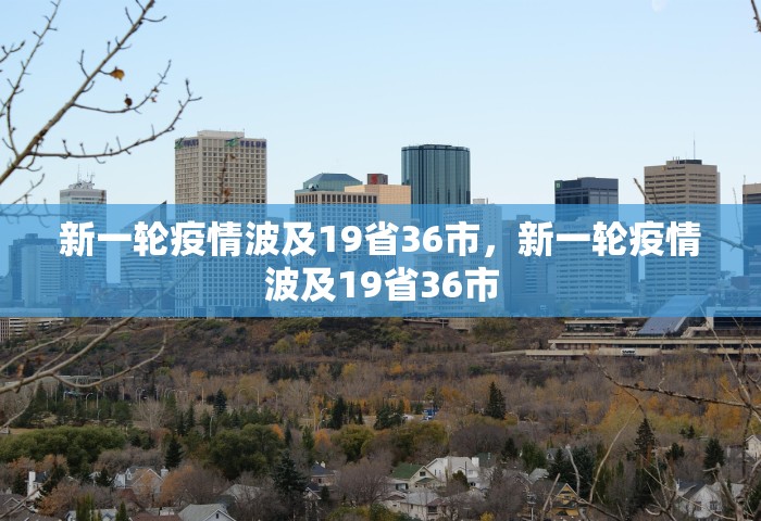 新一轮疫情波及19省36市，新一轮疫情波及19省36市