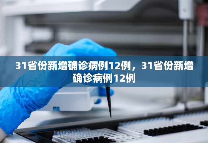 31省份新增确诊病例12例，31省份新增确诊病例12例