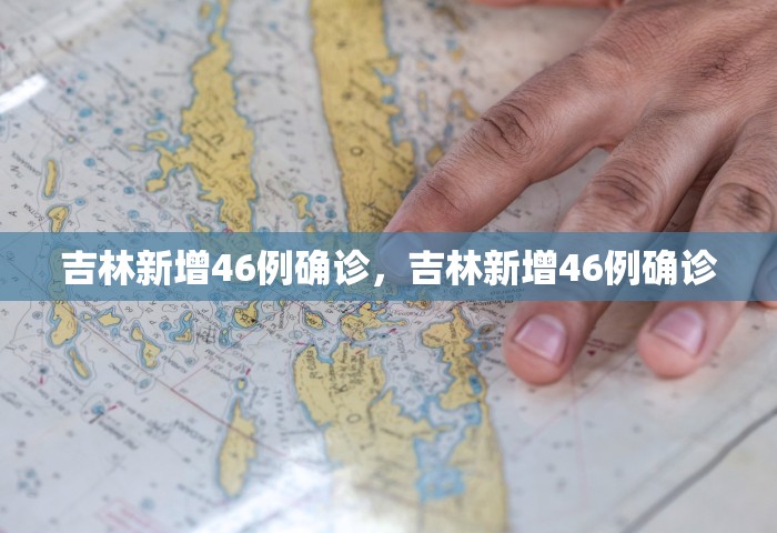 吉林新增46例确诊，吉林新增46例确诊