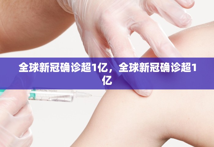 全球新冠确诊超1亿，全球新冠确诊超1亿
