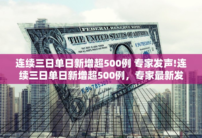 连续三日单日新增超500例 专家发声!连续三日单日新增超500例，专家最新发声