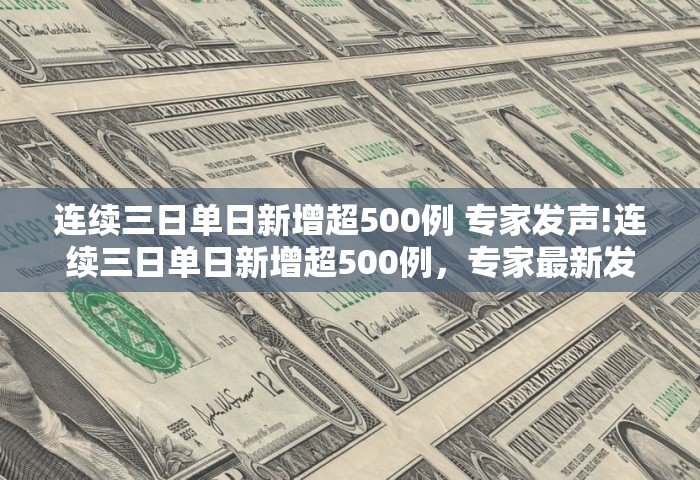 连续三日单日新增超500例 专家发声!连续三日单日新增超500例，专家最新发声