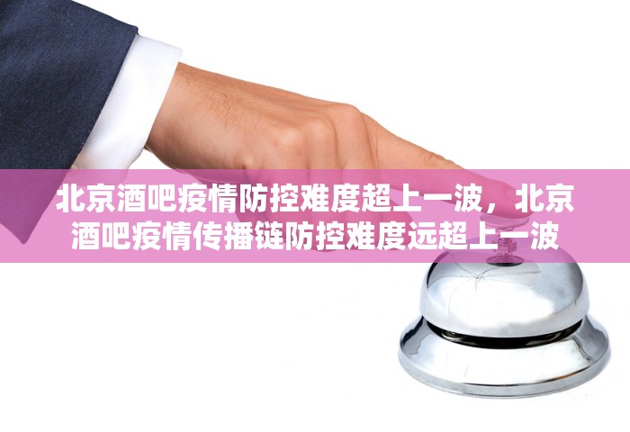 北京酒吧疫情防控难度超上一波，北京酒吧疫情传播链防控难度远超上一波