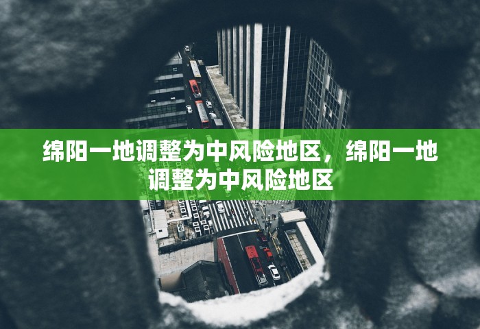 绵阳一地调整为中风险地区，绵阳一地调整为中风险地区