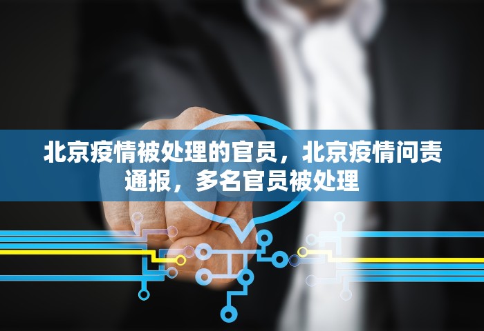 北京疫情被处理的官员	，北京疫情问责通报，多名官员被处理