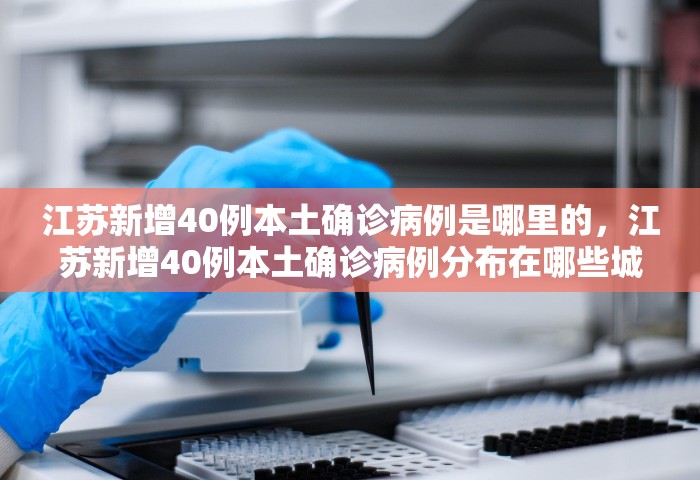 江苏新增40例本土确诊病例是哪里的，江苏新增40例本土确诊病例分布在哪些城市？
