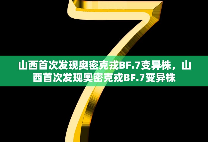 山西首次发现奥密克戎BF.7变异株，山西首次发现奥密克戎BF.7变异株