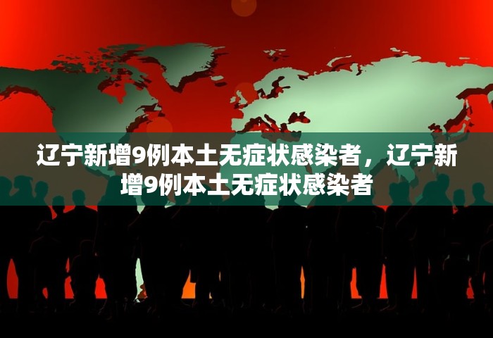 辽宁新增9例本土无症状感染者，辽宁新增9例本土无症状感染者