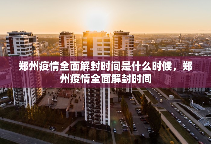 郑州疫情全面解封时间是什么时候，郑州疫情全面解封时间
