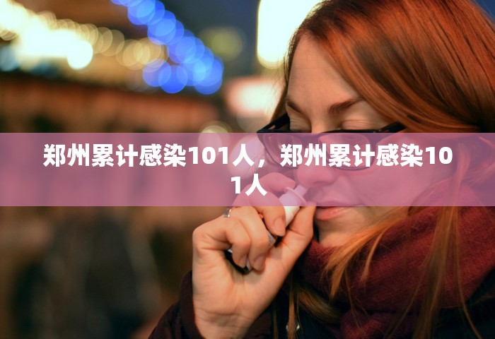 郑州累计感染101人，郑州累计感染101人