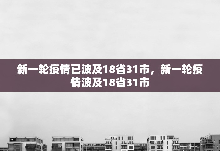 新一轮疫情已波及18省31市，新一轮疫情波及18省31市
