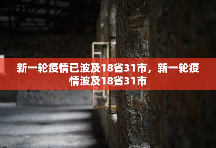 新一轮疫情已波及18省31市，新一轮疫情波及18省31市