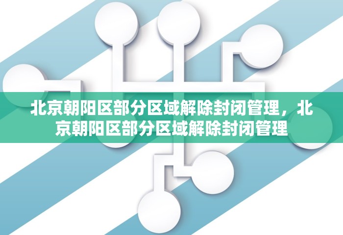 北京朝阳区部分区域解除封闭管理，北京朝阳区部分区域解除封闭管理