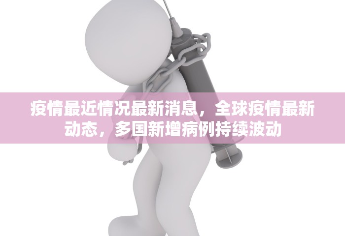 疫情最近情况最新消息，全球疫情最新动态，多国新增病例持续波动