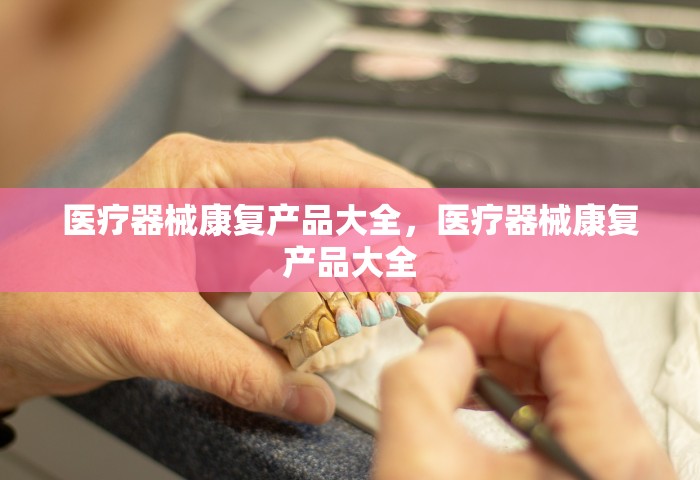 医疗器械康复产品大全，医疗器械康复产品大全