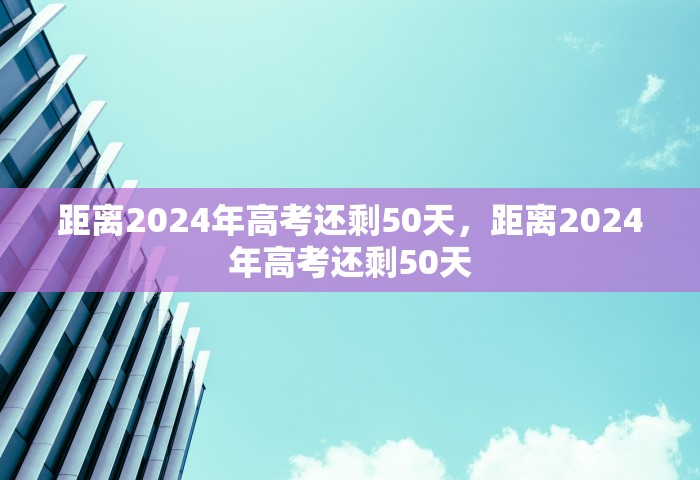 距离2024年高考还剩50天，距离2024年高考还剩50天