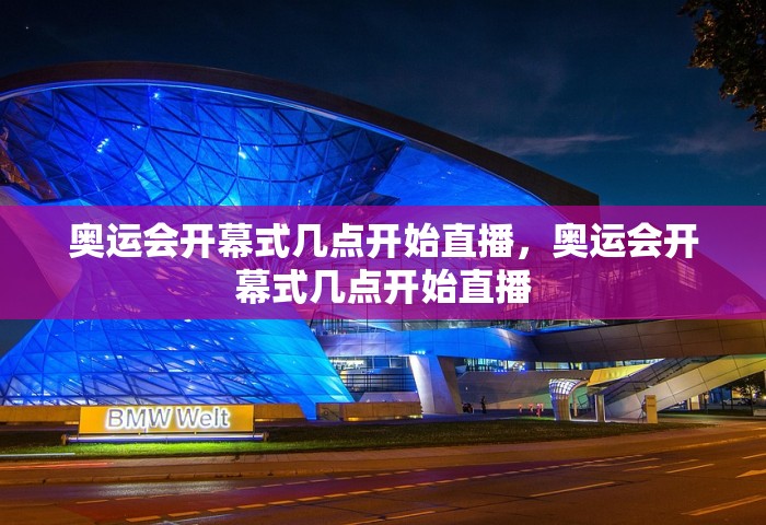 奥运会开幕式几点开始直播，奥运会开幕式几点开始直播