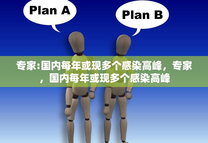 专家:国内每年或现多个感染高峰，专家，国内每年或现多个感染高峰