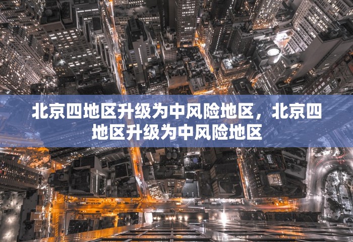 北京四地区升级为中风险地区，北京四地区升级为中风险地区