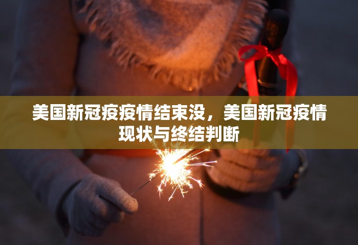 美国新冠疫疫情结束没，美国新冠疫情现状与终结判断