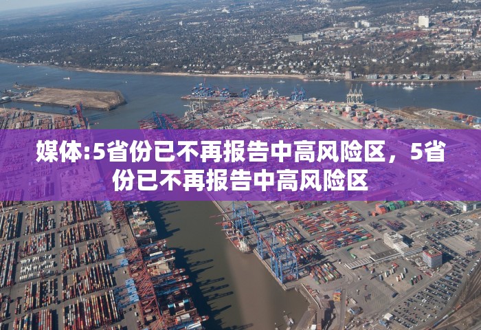 媒体:5省份已不再报告中高风险区，5省份已不再报告中高风险区