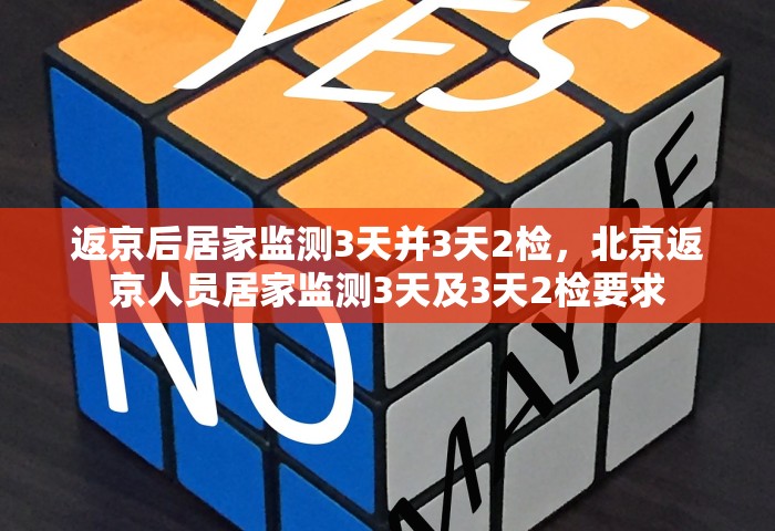 返京后居家监测3天并3天2检	，北京返京人员居家监测3天及3天2检要求