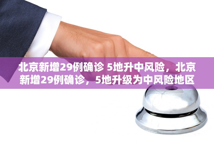 北京新增29例确诊 5地升中风险，北京新增29例确诊，5地升级为中风险地区